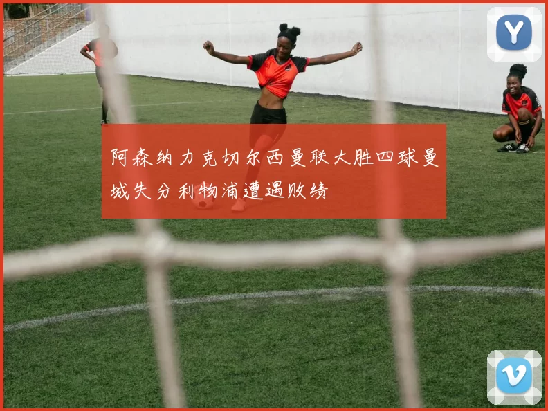 阿森纳力克切尔西曼联大胜四球曼城失分利物浦遭遇败绩