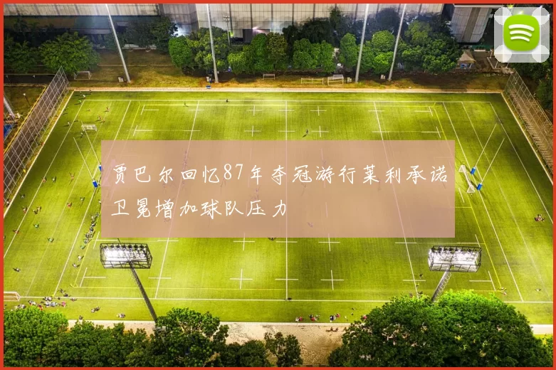 贾巴尔回忆87年夺冠游行莱利承诺卫冕增加球队压力