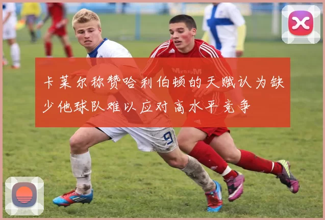 卡莱尔称赞哈利伯顿的天赋认为缺少他球队难以应对高水平竞争