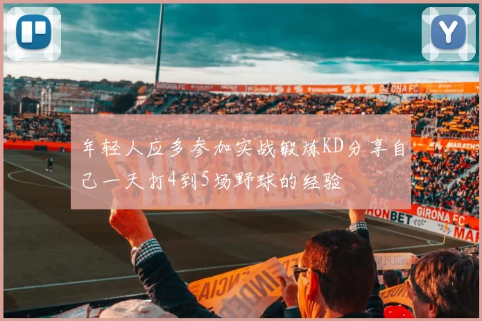 年轻人应多参加实战锻炼KD分享自己一天打4到5场野球的经验