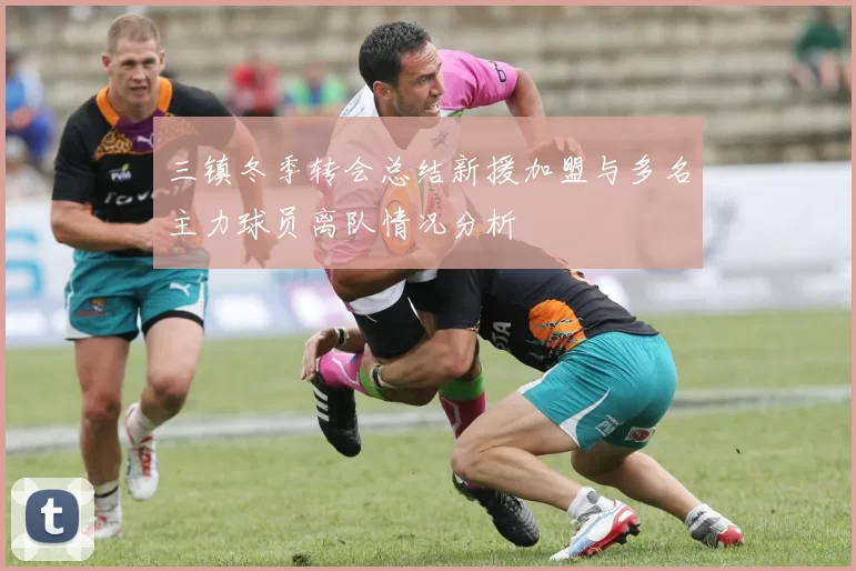 三镇冬季转会总结新援加盟与多名主力球员离队情况分析