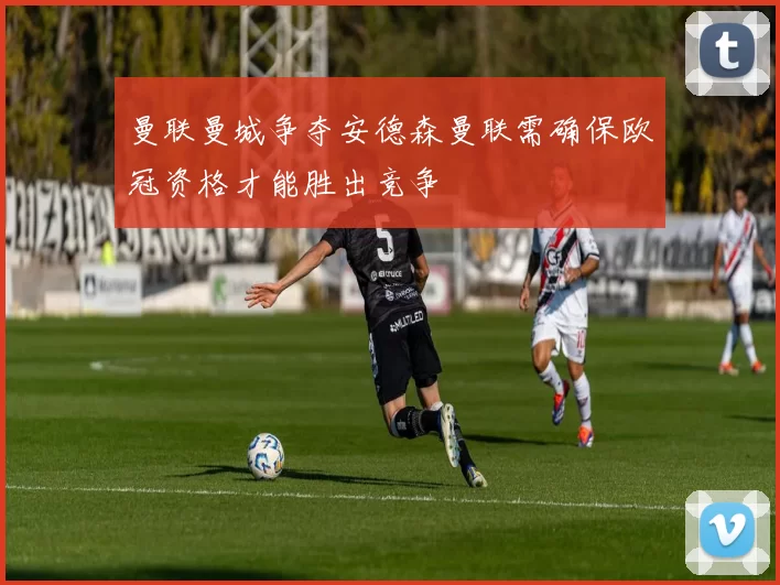 曼联曼城争夺安德森曼联需确保欧冠资格才能胜出竞争