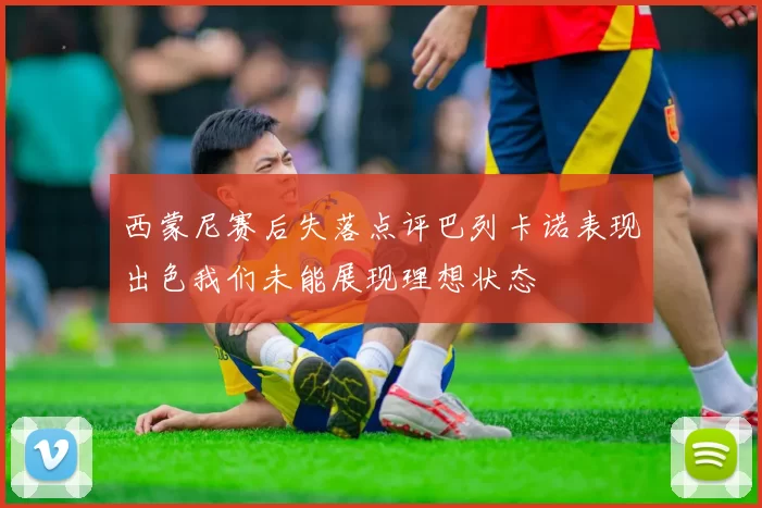 西蒙尼赛后失落点评巴列卡诺表现出色我们未能展现理想状态
